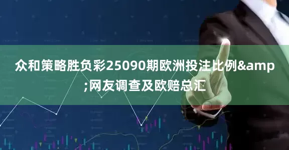 众和策略胜负彩25090期欧洲投注比例&网友调查及欧赔总汇