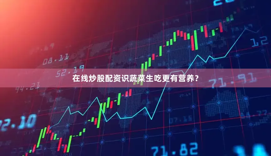 在线炒股配资识蔬菜生吃更有营养？
