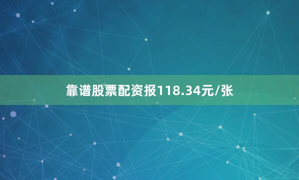 靠谱股票配资报118.34元/张
