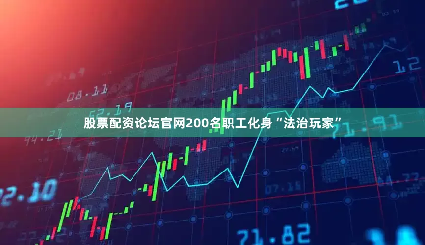 股票配资论坛官网200名职工化身“法治玩家”