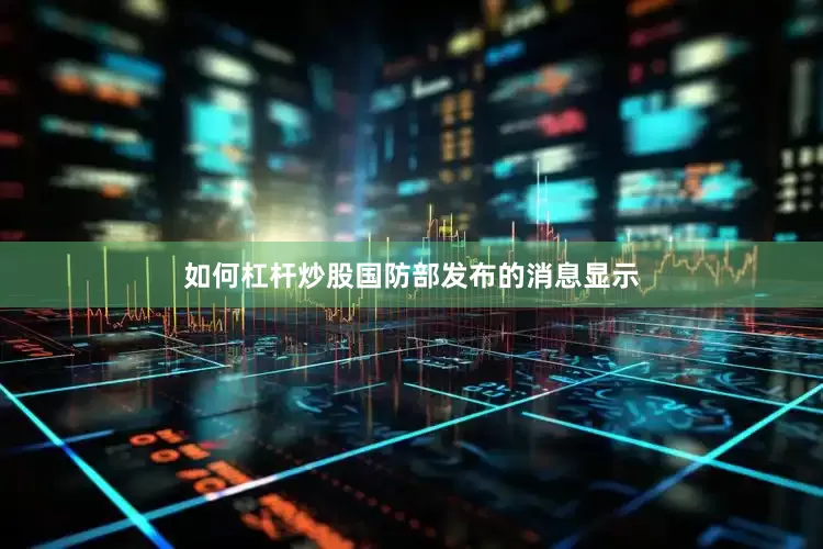 如何杠杆炒股国防部发布的消息显示