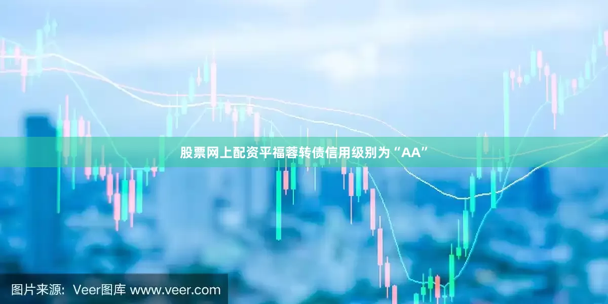 股票网上配资平福蓉转债信用级别为“AA”