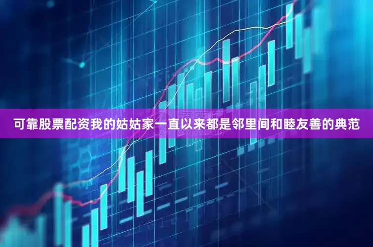 可靠股票配资我的姑姑家一直以来都是邻里间和睦友善的典范