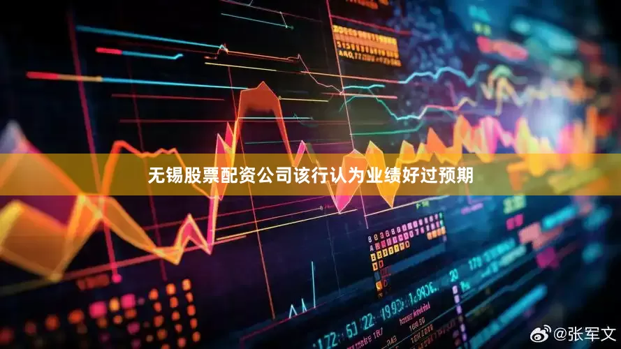 无锡股票配资公司该行认为业绩好过预期