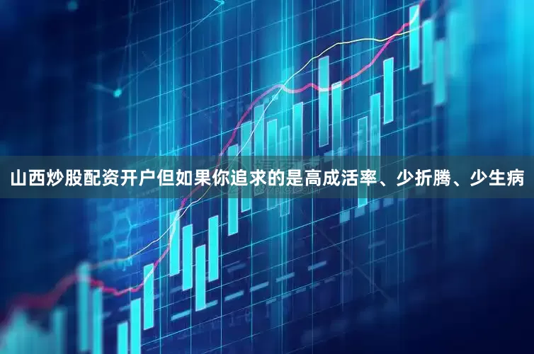 山西炒股配资开户但如果你追求的是高成活率、少折腾、少生病