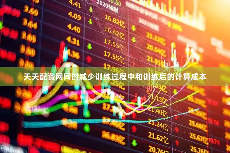 天天配资网同时减少训练过程中和训练后的计算成本