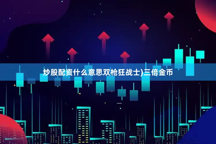炒股配资什么意思双枪狂战士)三倍金币