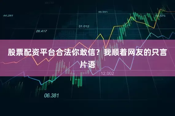 股票配资平台合法你敢信？我顺着网友的只言片语