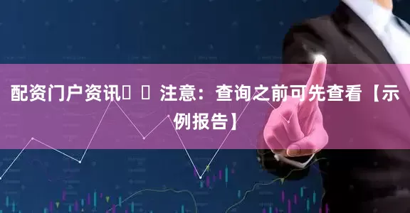 配资门户资讯⚠️注意：查询之前可先查看【示例报告】