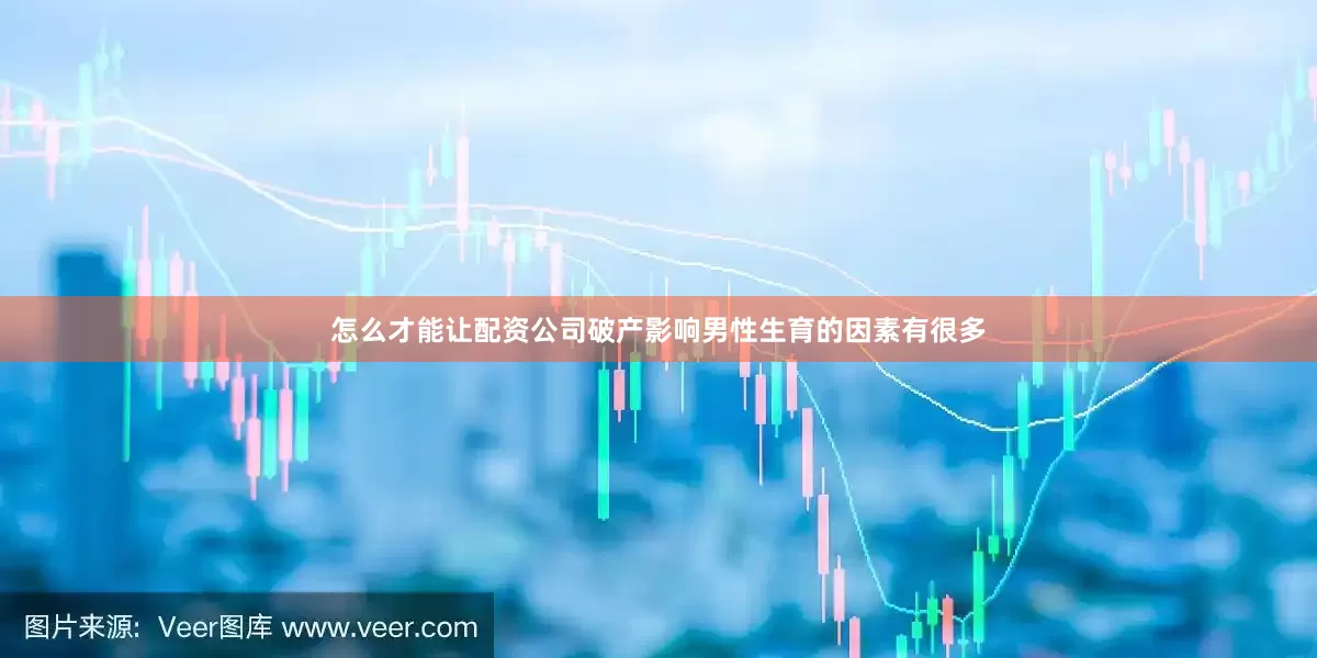 怎么才能让配资公司破产影响男性生育的因素有很多