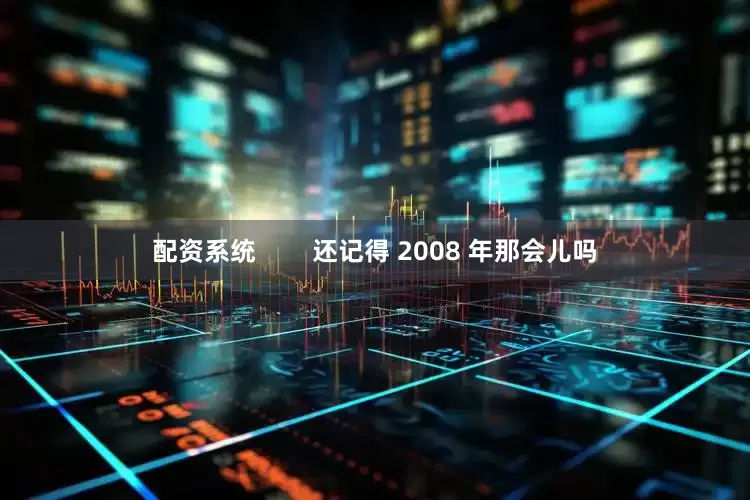 配资系统        还记得 2008 年那会儿吗