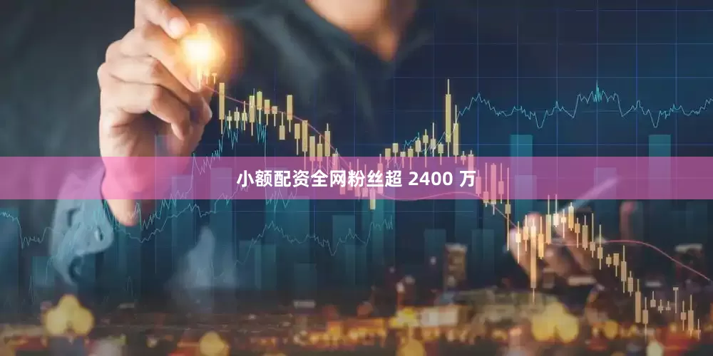 小额配资全网粉丝超 2400 万