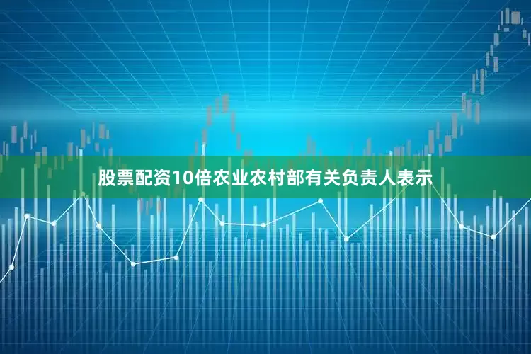 股票配资10倍农业农村部有关负责人表示