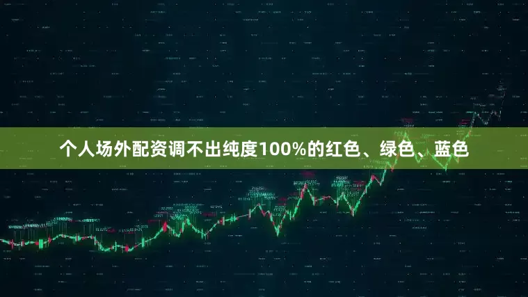 个人场外配资调不出纯度100%的红色、绿色、蓝色