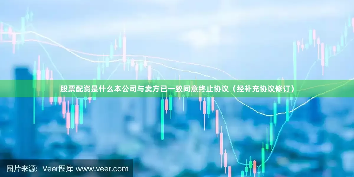股票配资是什么本公司与卖方已一致同意终止协议（经补充协议修订）