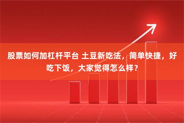 股票如何加杠杆平台 土豆新吃法，简单快捷，好吃下饭，大家觉得怎么样？