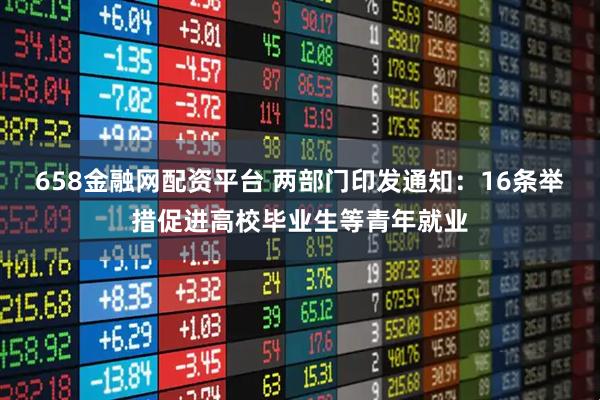 658金融网配资平台 两部门印发通知：16条举措促进高校毕业生等青年就业