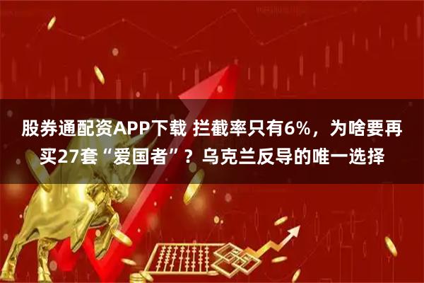 股券通配资APP下载 拦截率只有6%,为啥要再买27套“爱国者”?乌克兰反导的唯一选择