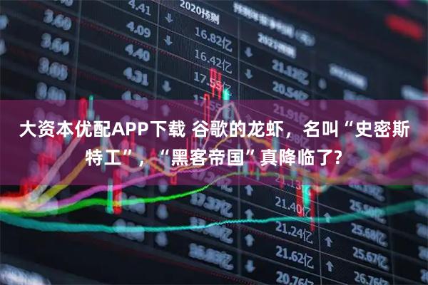 大资本优配APP下载 谷歌的龙虾，名叫“史密斯特工”，“黑客帝国”真降临了?