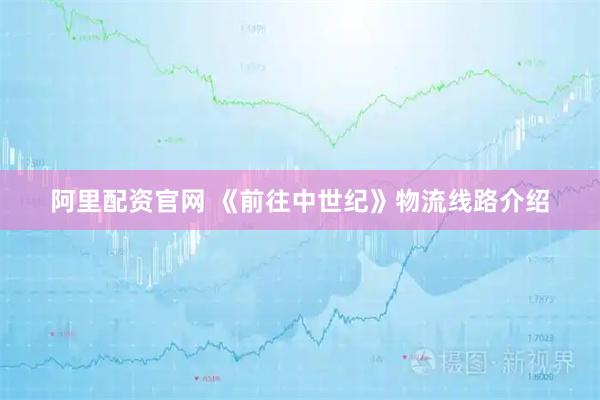 阿里配资官网 《前往中世纪》物流线路介绍