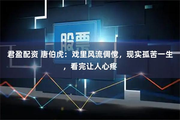君盈配资 唐伯虎：戏里风流倜傥，现实孤苦一生，看完让人心疼