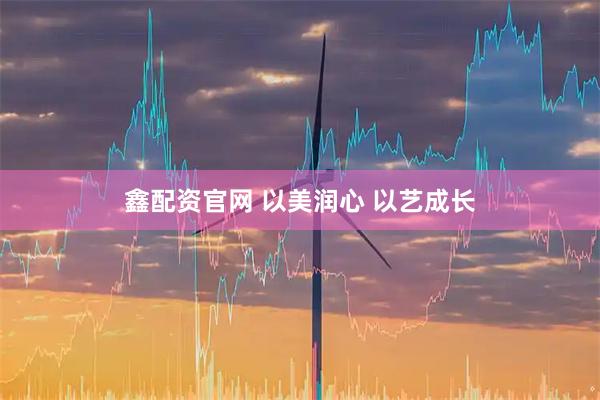 鑫配资官网 以美润心 以艺成长