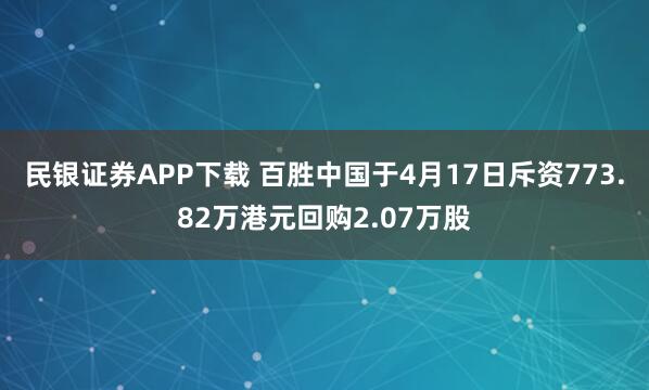 民银证券APP下载 百胜中国于4月17日斥资773.82万港元回购2.07万股