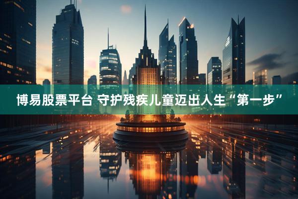 博易股票平台 守护残疾儿童迈出人生“第一步”