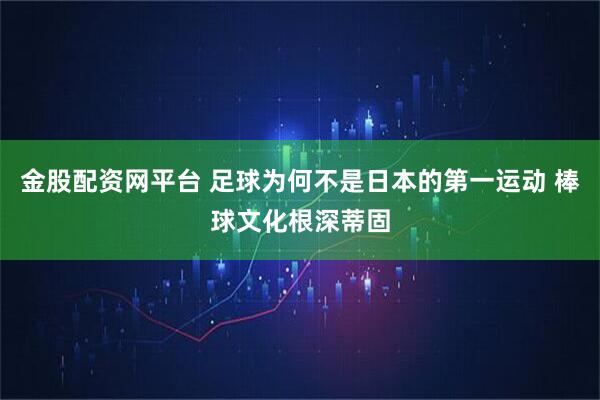 金股配资网平台 足球为何不是日本的第一运动 棒球文化根深蒂固