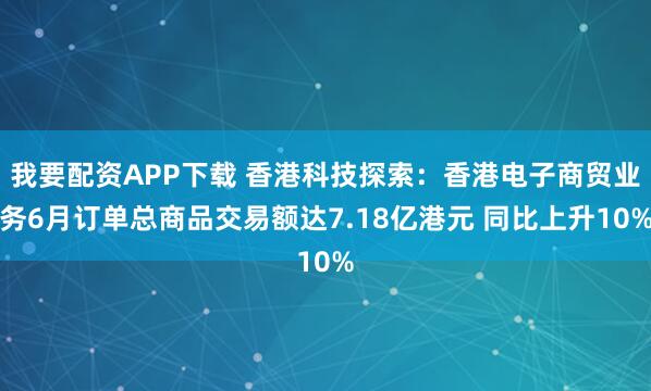 我要配资APP下载 香港科技探索:香港电子商贸业务6月订单总商品交易额达7.18亿港元 同比上升10%