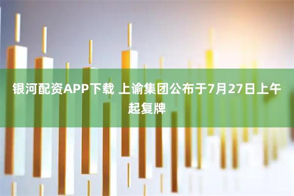 银河配资APP下载 上谕集团公布于7月27日上午起复牌