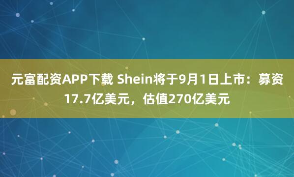 元富配资APP下载 Shein将于9月1日上市：募资17.7亿美元，估值270亿美元