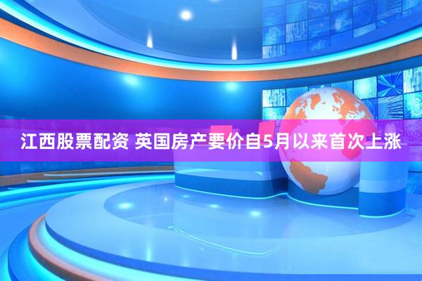 江西股票配资 英国房产要价自5月以来首次上涨