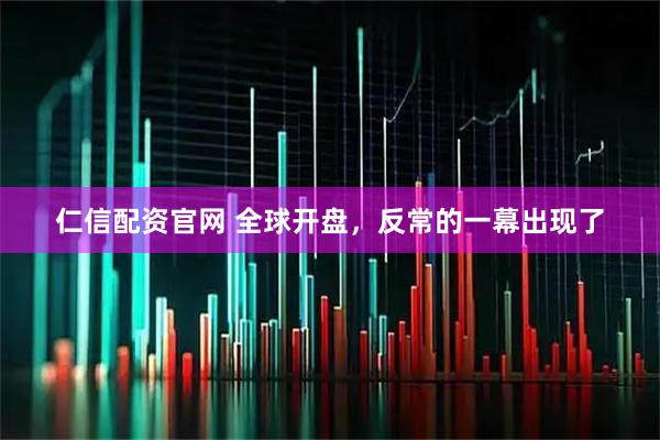 仁信配资官网 全球开盘，反常的一幕出现了