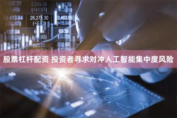 股票杠杆配资 投资者寻求对冲人工智能集中度风险